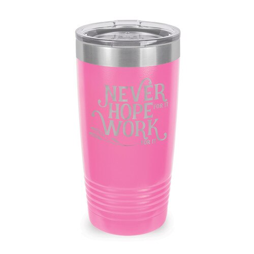 This Stainless Steel 20 oz. Tumbler, Laser Engraved “Never Hope For It Work For It” Design Will Inspire & Motivate You All Day